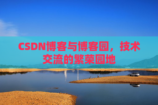 CSDN博客与博客园，技术交流的繁荣园地