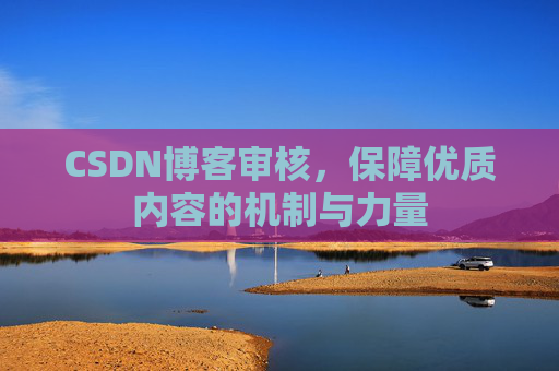 CSDN博客审核，保障优质内容的机制与力量